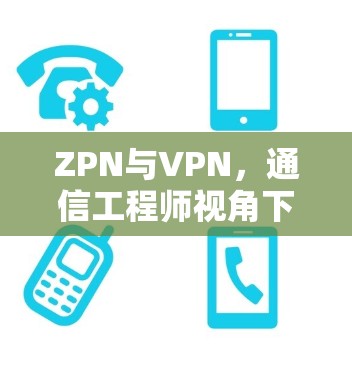 ZPN与VPN，通信工程师视角下的网络隐私保护技术比较