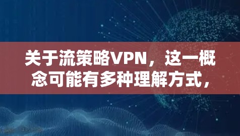 关于流策略VPN，这一概念可能有多种理解方式，以下是几种可能的解释和相关信息