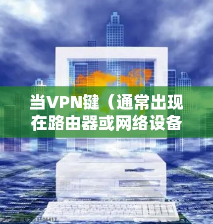 当VPN键（通常出现在路由器或网络设备上）闪烁时，通常表示VPN连接处于活动状态或正在进行数据传输。以下是可能的原因及解决方法