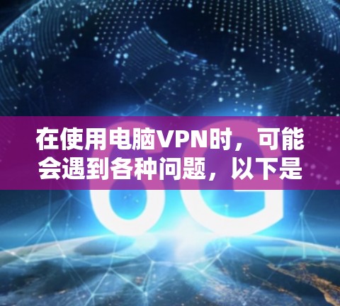 在使用电脑VPN时，可能会遇到各种问题，以下是常见问题的排查步骤和解决方案
