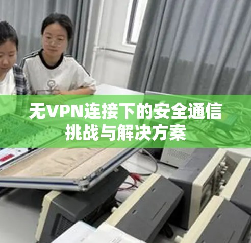 无VPN连接下的安全通信挑战与解决方案