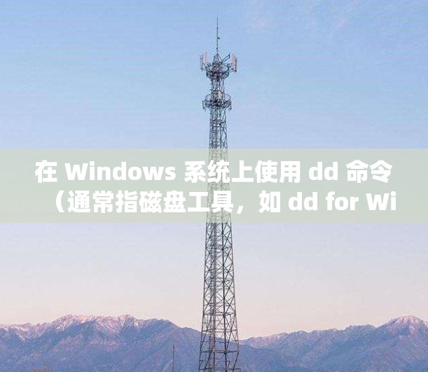 在 Windows 系统上使用 dd 命令（通常指磁盘工具，如 dd for Windows）时结合 VPN 使用，需要注意以下几点