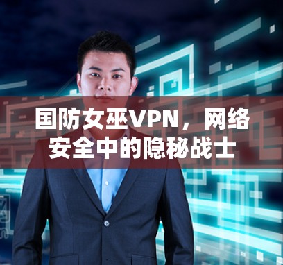 国防女巫VPN，网络安全中的隐秘战士