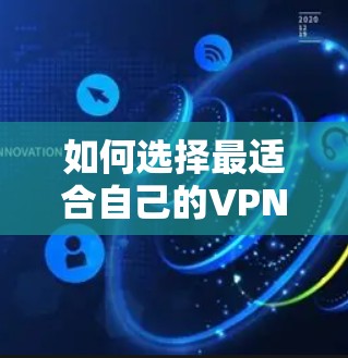 如何选择最适合自己的VPN套餐？通信工程师的专业建议