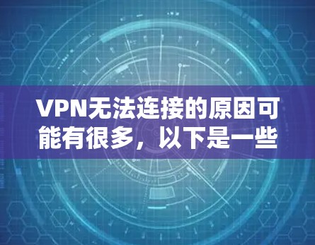 VPN无法连接的原因可能有很多，以下是一些常见问题及解决方法，你可以逐步排查