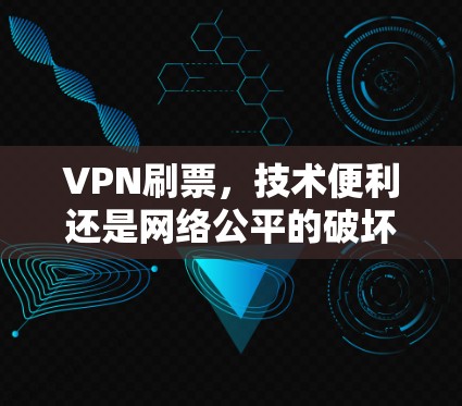 VPN刷票，技术便利还是网络公平的破坏者？